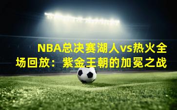 NBA总决赛湖人vs热火全场回放：紫金王朝的加冕之战