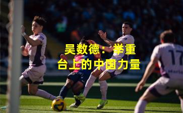  吴数德：举重台上的中国力量