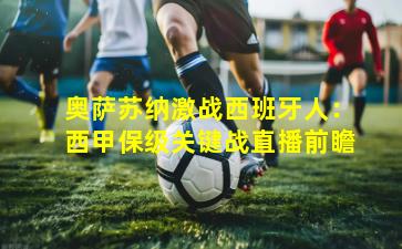 奥萨苏纳激战西班牙人：西甲保级关键战直播前瞻