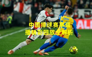 中国排球赛事直播精彩回放全解析